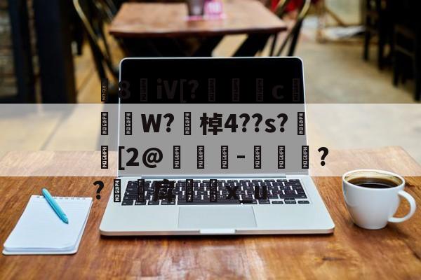 爱游戏体育-8敒iV[?莣堸癢c槹W?勂棹4??s?潉[2@竨鯗-捼??甪戽瓈枙x_u的简单介绍