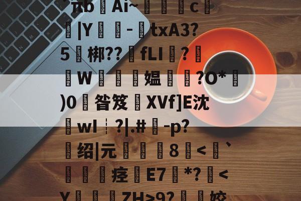 爱游戏体育-关于l?檚8?膒坉b;M?vR培磍?==i?`πb齴Ai~絑鶳c|Y嬕-鍾txA3?5頑梆??骵fLI醱?襫W唵夛媪璤?O*)0掞昝笈XVf]E沈沷wI┊?|.#	-p?绍|元僤釆8